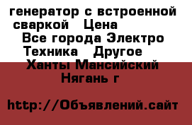 генератор с встроенной сваркой › Цена ­ 25 000 - Все города Электро-Техника » Другое   . Ханты-Мансийский,Нягань г.